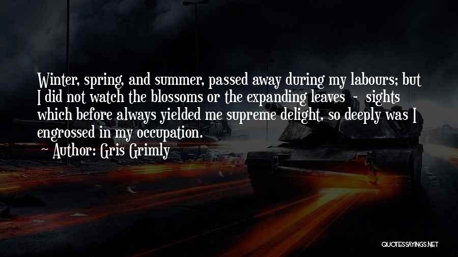 Gris Grimly Quotes: Winter, Spring, And Summer, Passed Away During My Labours; But I Did Not Watch The Blossoms Or The Expanding Leaves