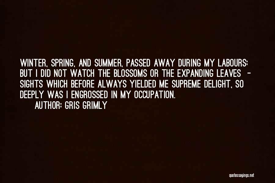 Gris Grimly Quotes: Winter, Spring, And Summer, Passed Away During My Labours; But I Did Not Watch The Blossoms Or The Expanding Leaves