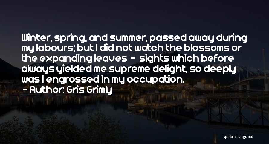 Gris Grimly Quotes: Winter, Spring, And Summer, Passed Away During My Labours; But I Did Not Watch The Blossoms Or The Expanding Leaves
