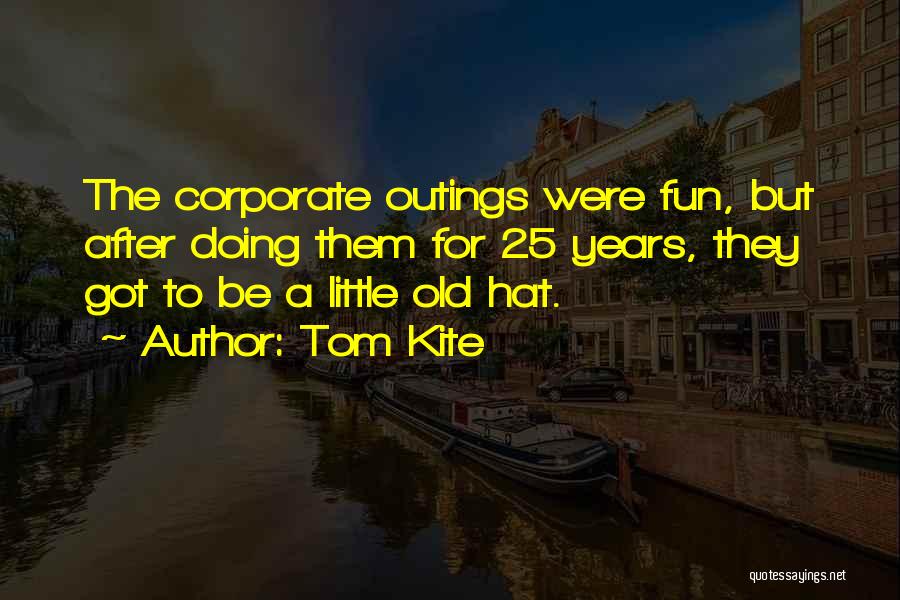 Tom Kite Quotes: The Corporate Outings Were Fun, But After Doing Them For 25 Years, They Got To Be A Little Old Hat.