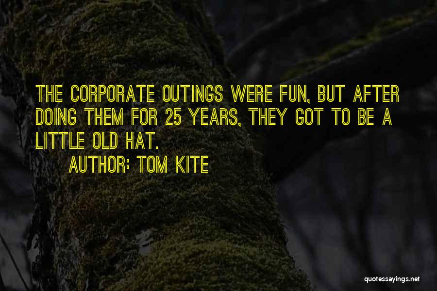 Tom Kite Quotes: The Corporate Outings Were Fun, But After Doing Them For 25 Years, They Got To Be A Little Old Hat.