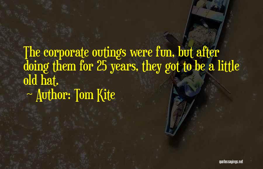 Tom Kite Quotes: The Corporate Outings Were Fun, But After Doing Them For 25 Years, They Got To Be A Little Old Hat.