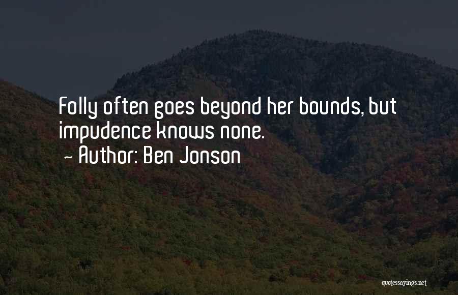 Ben Jonson Quotes: Folly Often Goes Beyond Her Bounds, But Impudence Knows None.