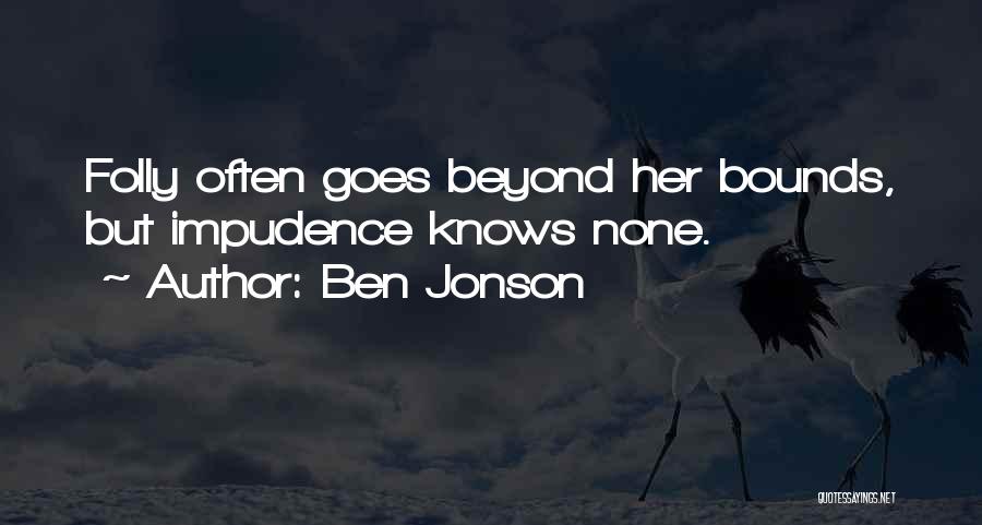 Ben Jonson Quotes: Folly Often Goes Beyond Her Bounds, But Impudence Knows None.