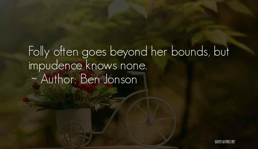 Ben Jonson Quotes: Folly Often Goes Beyond Her Bounds, But Impudence Knows None.