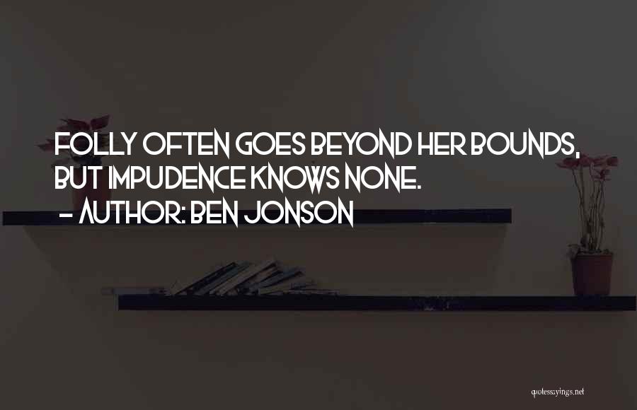 Ben Jonson Quotes: Folly Often Goes Beyond Her Bounds, But Impudence Knows None.