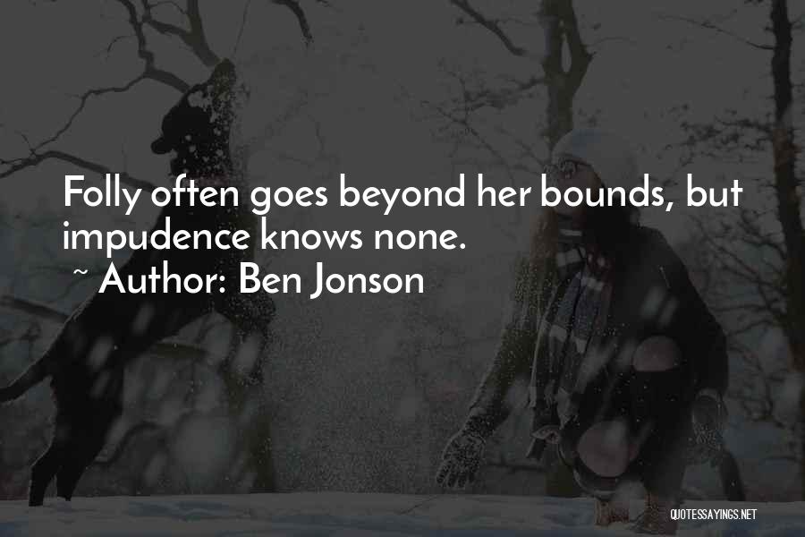 Ben Jonson Quotes: Folly Often Goes Beyond Her Bounds, But Impudence Knows None.