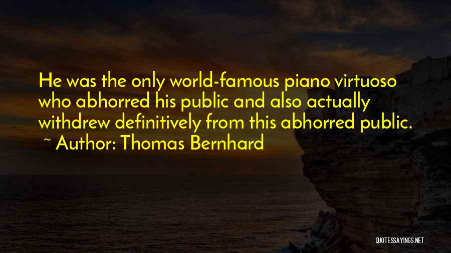 Thomas Bernhard Quotes: He Was The Only World-famous Piano Virtuoso Who Abhorred His Public And Also Actually Withdrew Definitively From This Abhorred Public.