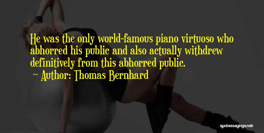 Thomas Bernhard Quotes: He Was The Only World-famous Piano Virtuoso Who Abhorred His Public And Also Actually Withdrew Definitively From This Abhorred Public.