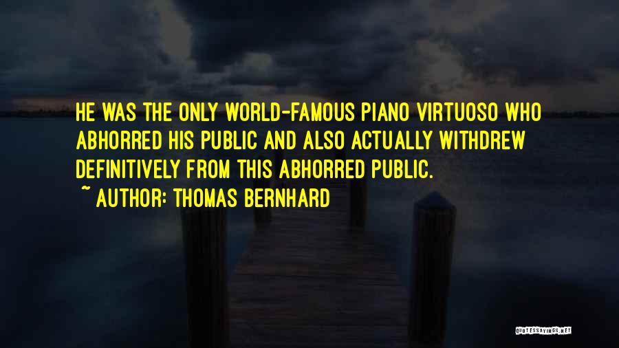 Thomas Bernhard Quotes: He Was The Only World-famous Piano Virtuoso Who Abhorred His Public And Also Actually Withdrew Definitively From This Abhorred Public.