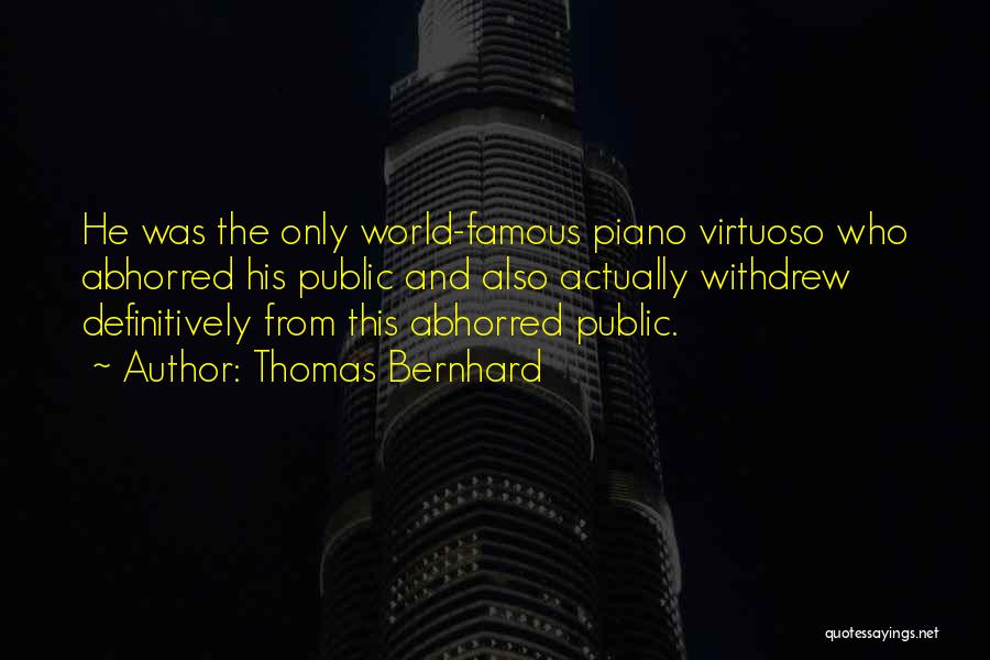 Thomas Bernhard Quotes: He Was The Only World-famous Piano Virtuoso Who Abhorred His Public And Also Actually Withdrew Definitively From This Abhorred Public.