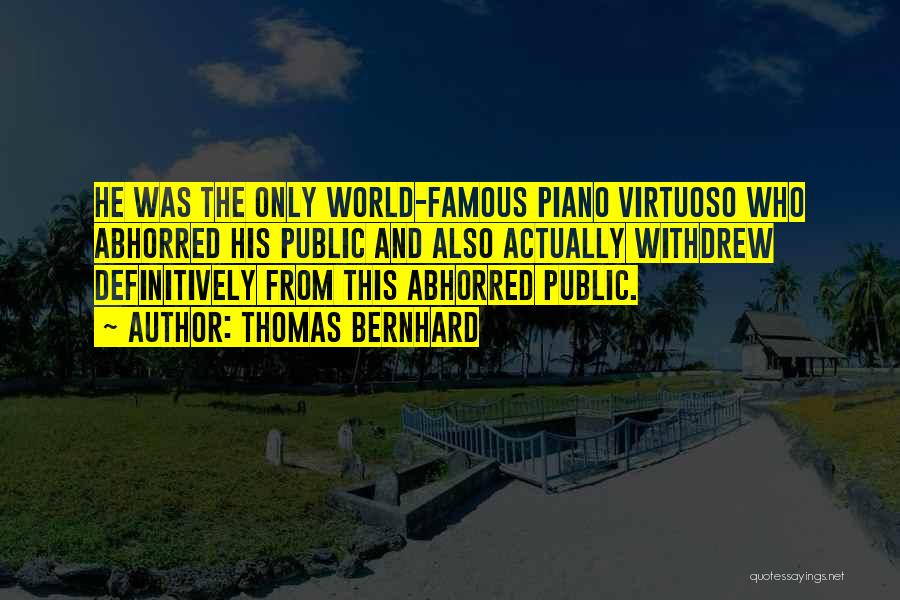 Thomas Bernhard Quotes: He Was The Only World-famous Piano Virtuoso Who Abhorred His Public And Also Actually Withdrew Definitively From This Abhorred Public.