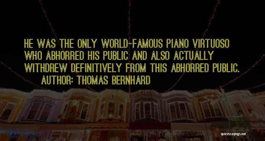 Thomas Bernhard Quotes: He Was The Only World-famous Piano Virtuoso Who Abhorred His Public And Also Actually Withdrew Definitively From This Abhorred Public.