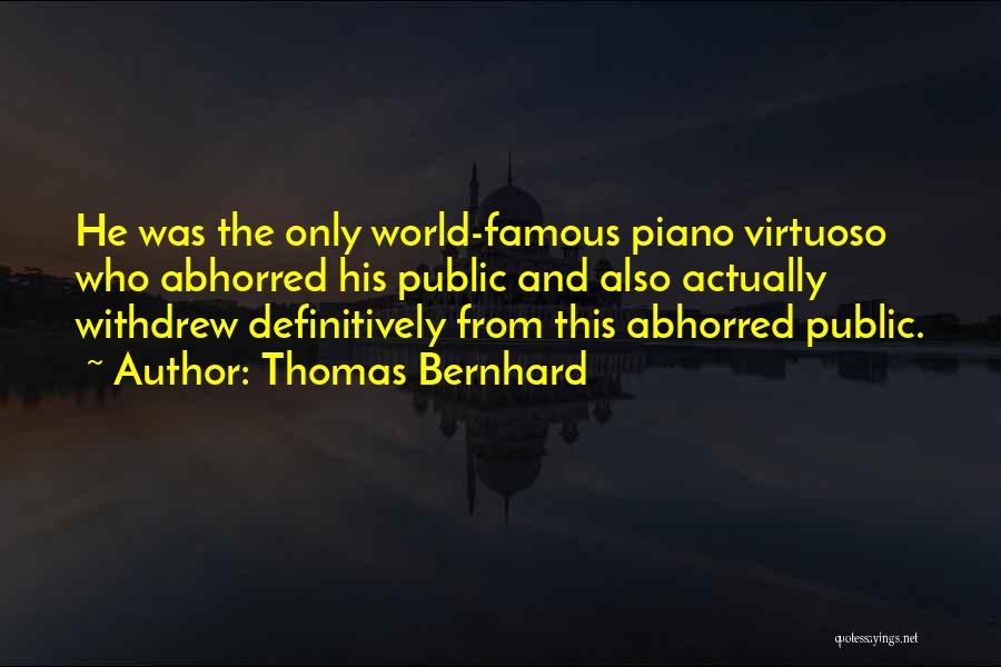 Thomas Bernhard Quotes: He Was The Only World-famous Piano Virtuoso Who Abhorred His Public And Also Actually Withdrew Definitively From This Abhorred Public.