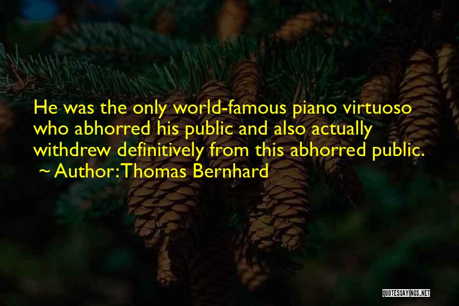 Thomas Bernhard Quotes: He Was The Only World-famous Piano Virtuoso Who Abhorred His Public And Also Actually Withdrew Definitively From This Abhorred Public.