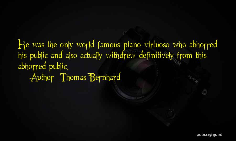 Thomas Bernhard Quotes: He Was The Only World-famous Piano Virtuoso Who Abhorred His Public And Also Actually Withdrew Definitively From This Abhorred Public.