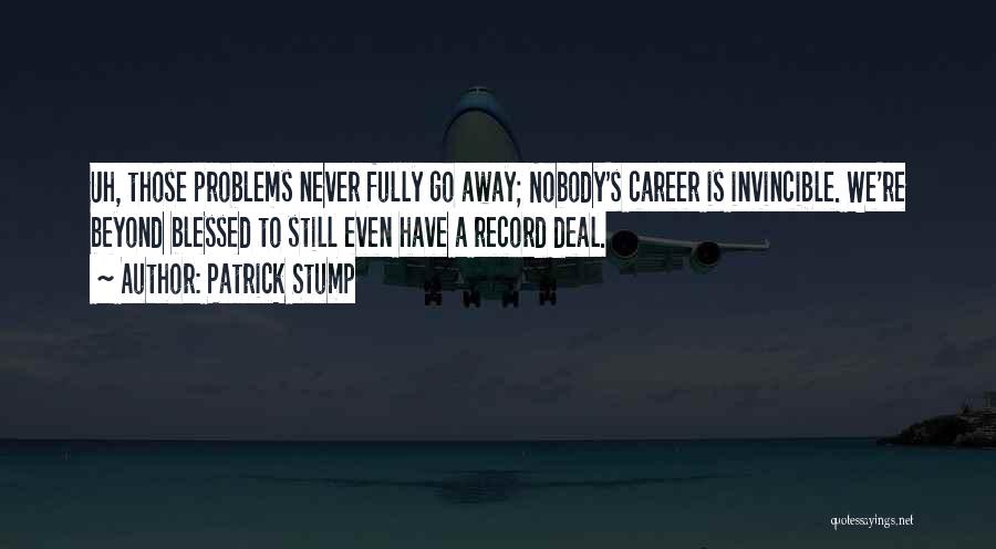 Patrick Stump Quotes: Uh, Those Problems Never Fully Go Away; Nobody's Career Is Invincible. We're Beyond Blessed To Still Even Have A Record