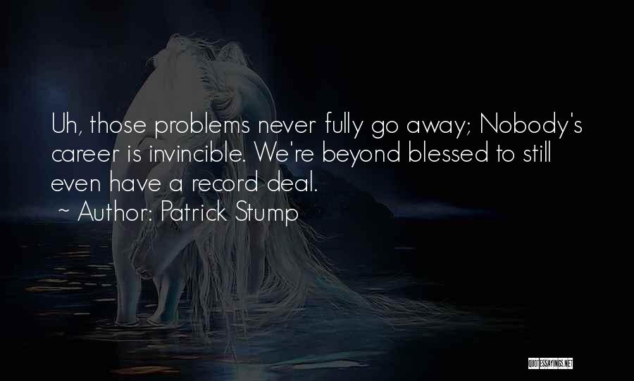 Patrick Stump Quotes: Uh, Those Problems Never Fully Go Away; Nobody's Career Is Invincible. We're Beyond Blessed To Still Even Have A Record