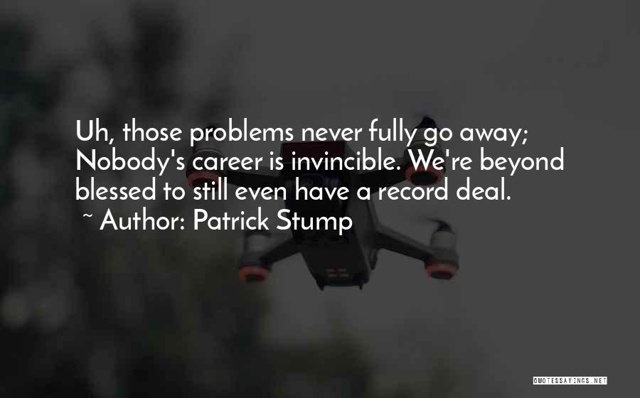 Patrick Stump Quotes: Uh, Those Problems Never Fully Go Away; Nobody's Career Is Invincible. We're Beyond Blessed To Still Even Have A Record