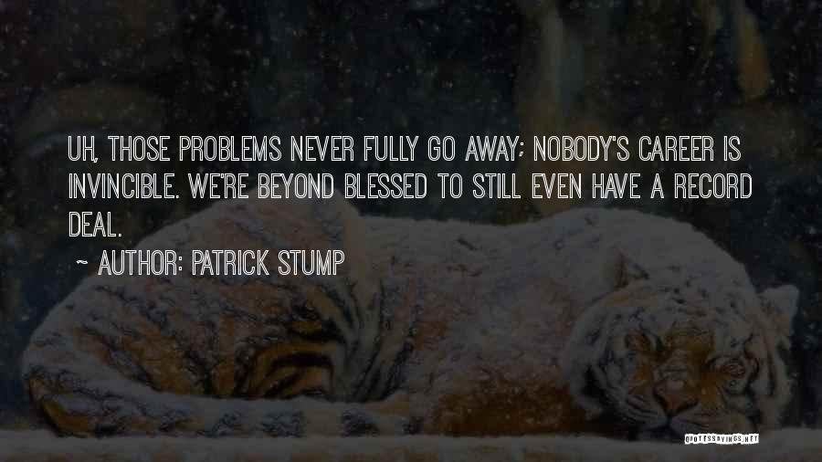 Patrick Stump Quotes: Uh, Those Problems Never Fully Go Away; Nobody's Career Is Invincible. We're Beyond Blessed To Still Even Have A Record