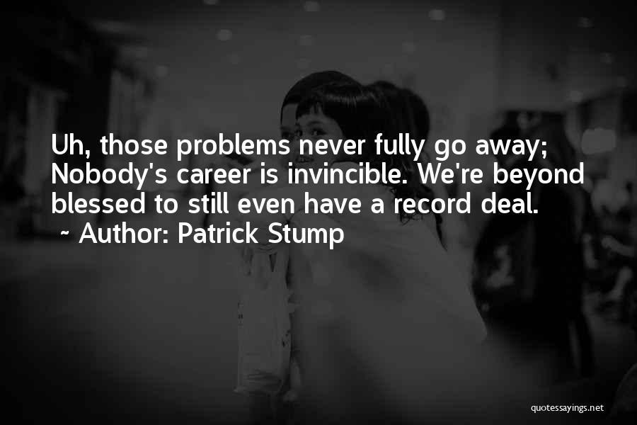 Patrick Stump Quotes: Uh, Those Problems Never Fully Go Away; Nobody's Career Is Invincible. We're Beyond Blessed To Still Even Have A Record