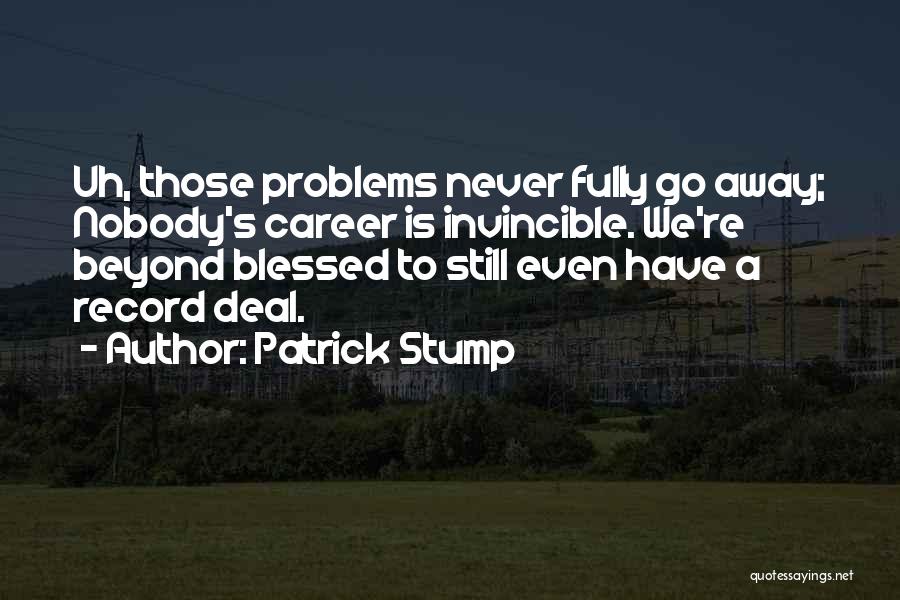 Patrick Stump Quotes: Uh, Those Problems Never Fully Go Away; Nobody's Career Is Invincible. We're Beyond Blessed To Still Even Have A Record