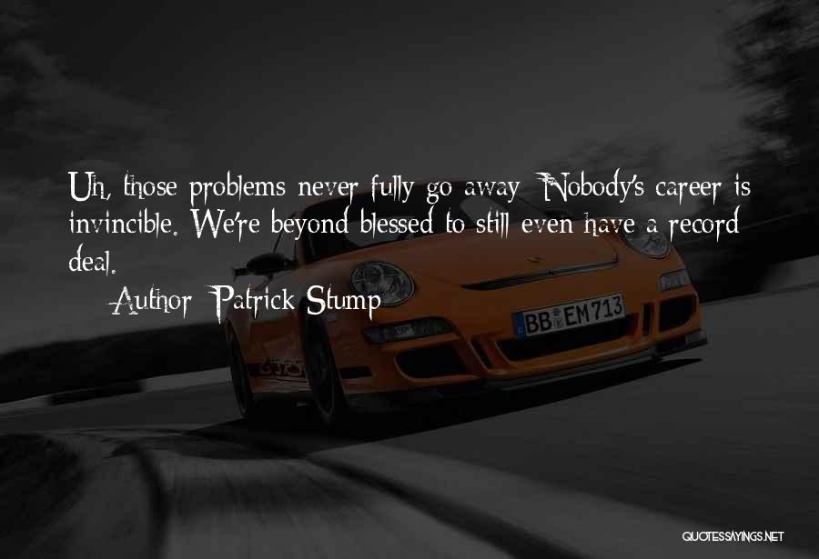 Patrick Stump Quotes: Uh, Those Problems Never Fully Go Away; Nobody's Career Is Invincible. We're Beyond Blessed To Still Even Have A Record