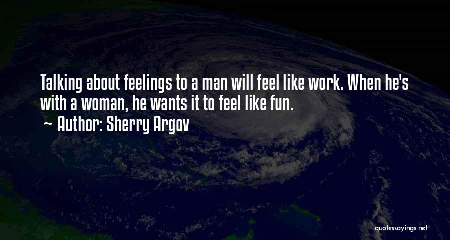 Sherry Argov Quotes: Talking About Feelings To A Man Will Feel Like Work. When He's With A Woman, He Wants It To Feel