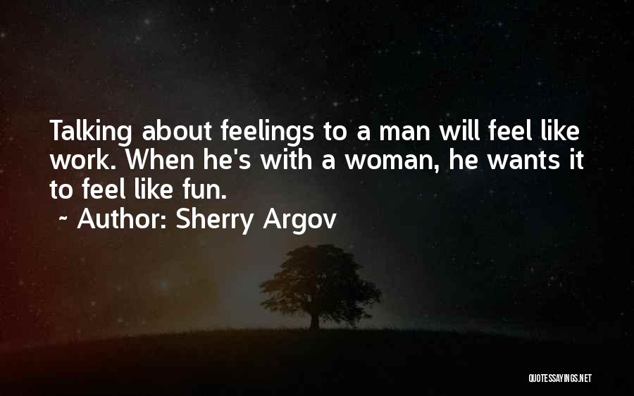 Sherry Argov Quotes: Talking About Feelings To A Man Will Feel Like Work. When He's With A Woman, He Wants It To Feel