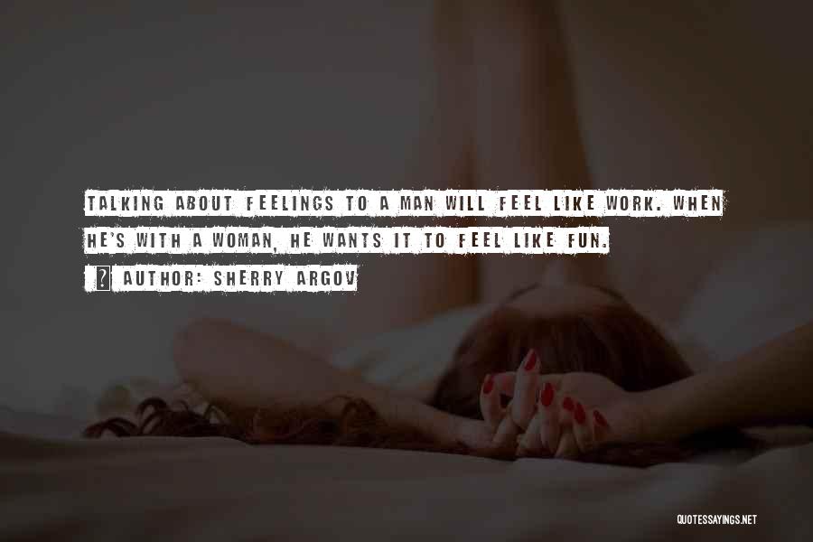 Sherry Argov Quotes: Talking About Feelings To A Man Will Feel Like Work. When He's With A Woman, He Wants It To Feel