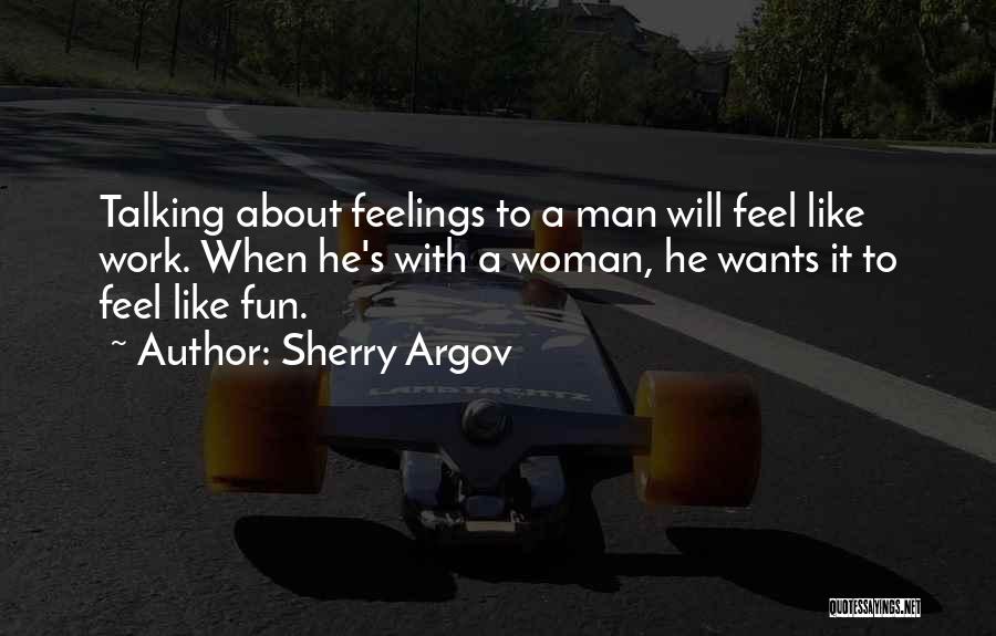 Sherry Argov Quotes: Talking About Feelings To A Man Will Feel Like Work. When He's With A Woman, He Wants It To Feel