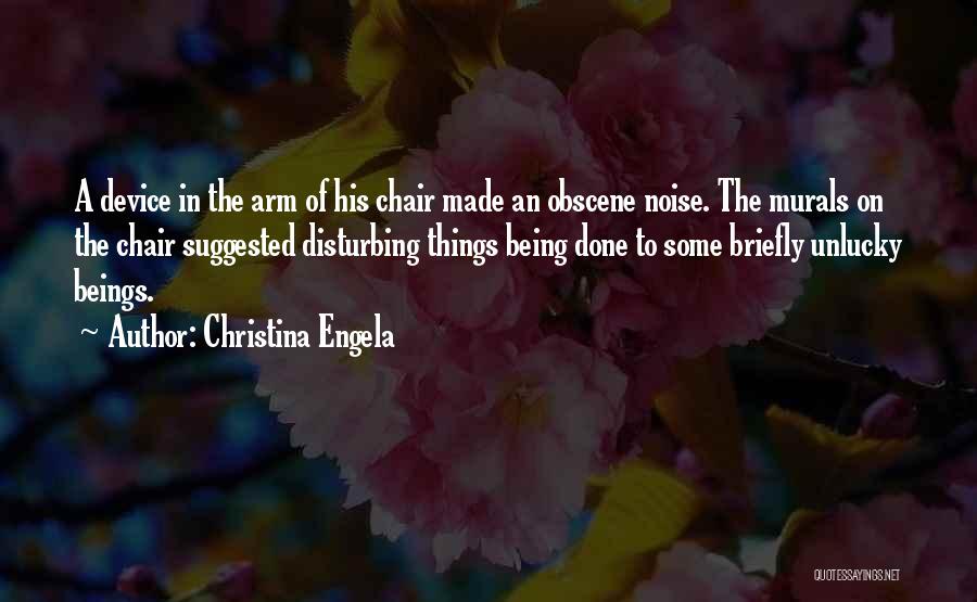 Christina Engela Quotes: A Device In The Arm Of His Chair Made An Obscene Noise. The Murals On The Chair Suggested Disturbing Things
