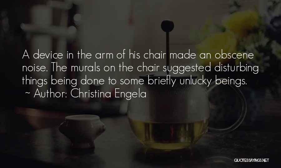 Christina Engela Quotes: A Device In The Arm Of His Chair Made An Obscene Noise. The Murals On The Chair Suggested Disturbing Things