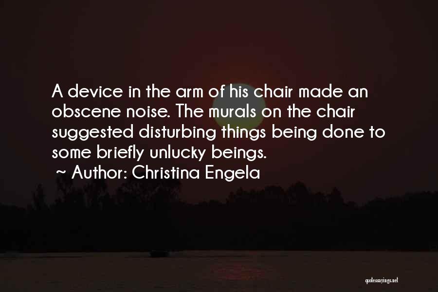 Christina Engela Quotes: A Device In The Arm Of His Chair Made An Obscene Noise. The Murals On The Chair Suggested Disturbing Things