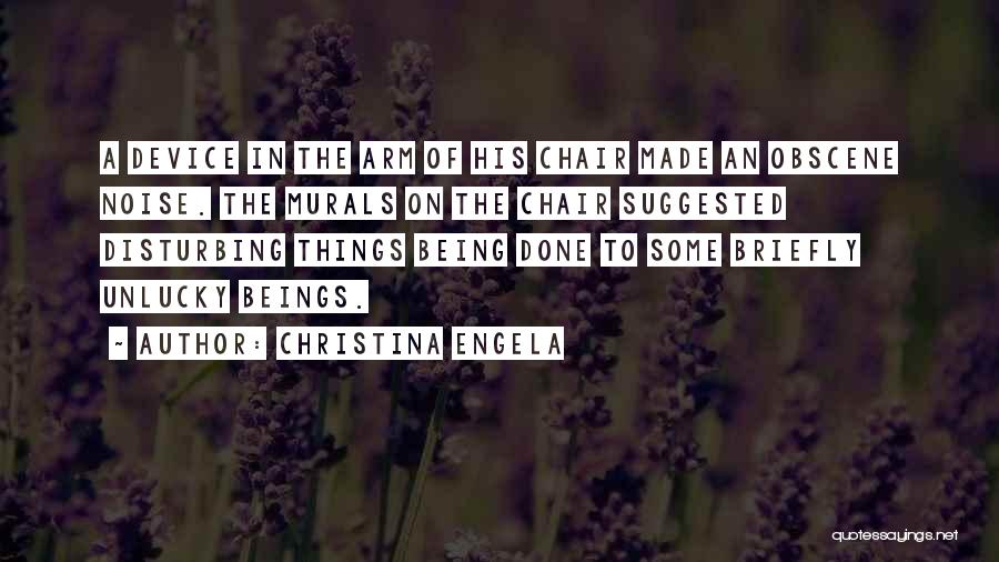 Christina Engela Quotes: A Device In The Arm Of His Chair Made An Obscene Noise. The Murals On The Chair Suggested Disturbing Things