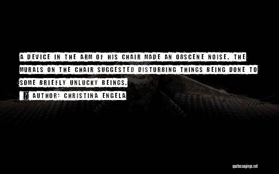 Christina Engela Quotes: A Device In The Arm Of His Chair Made An Obscene Noise. The Murals On The Chair Suggested Disturbing Things