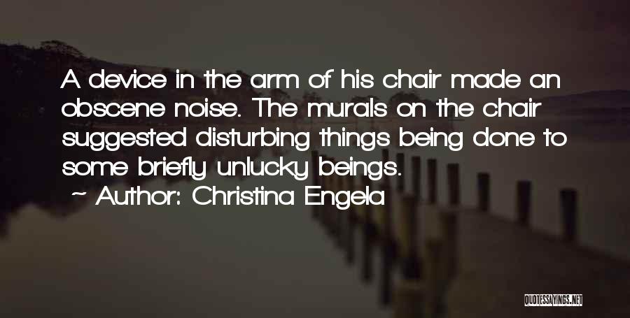 Christina Engela Quotes: A Device In The Arm Of His Chair Made An Obscene Noise. The Murals On The Chair Suggested Disturbing Things