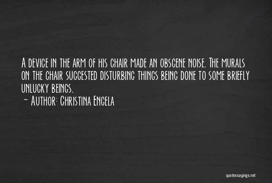 Christina Engela Quotes: A Device In The Arm Of His Chair Made An Obscene Noise. The Murals On The Chair Suggested Disturbing Things