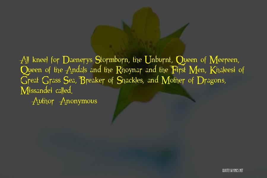 Anonymous Quotes: All Kneel For Daenerys Stormborn, The Unburnt, Queen Of Meereen, Queen Of The Andals And The Rhoynar And The First