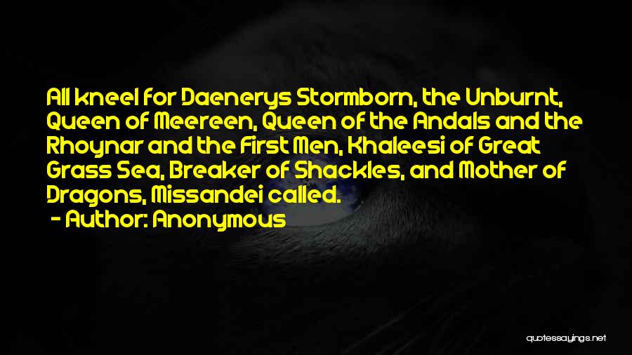 Anonymous Quotes: All Kneel For Daenerys Stormborn, The Unburnt, Queen Of Meereen, Queen Of The Andals And The Rhoynar And The First