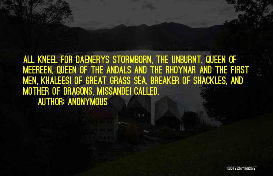 Anonymous Quotes: All Kneel For Daenerys Stormborn, The Unburnt, Queen Of Meereen, Queen Of The Andals And The Rhoynar And The First