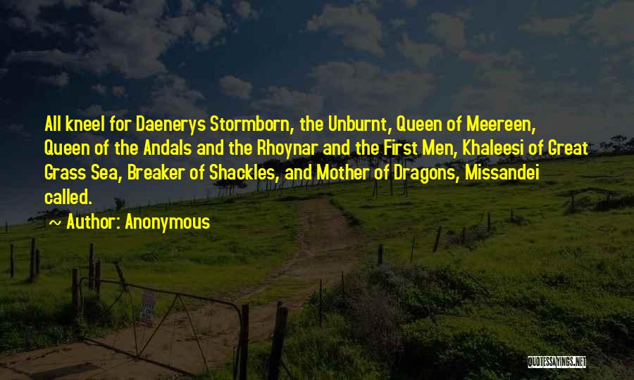 Anonymous Quotes: All Kneel For Daenerys Stormborn, The Unburnt, Queen Of Meereen, Queen Of The Andals And The Rhoynar And The First
