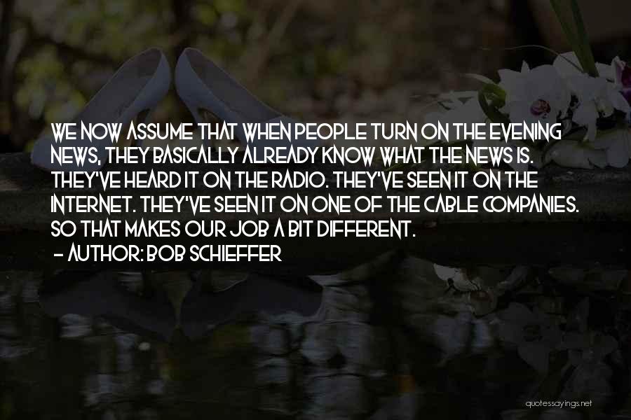 Bob Schieffer Quotes: We Now Assume That When People Turn On The Evening News, They Basically Already Know What The News Is. They've
