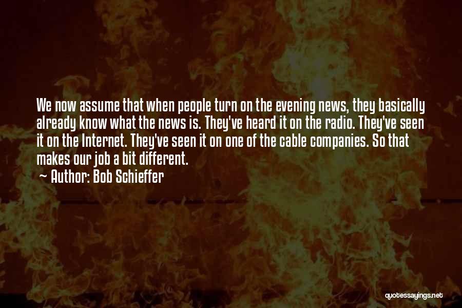 Bob Schieffer Quotes: We Now Assume That When People Turn On The Evening News, They Basically Already Know What The News Is. They've