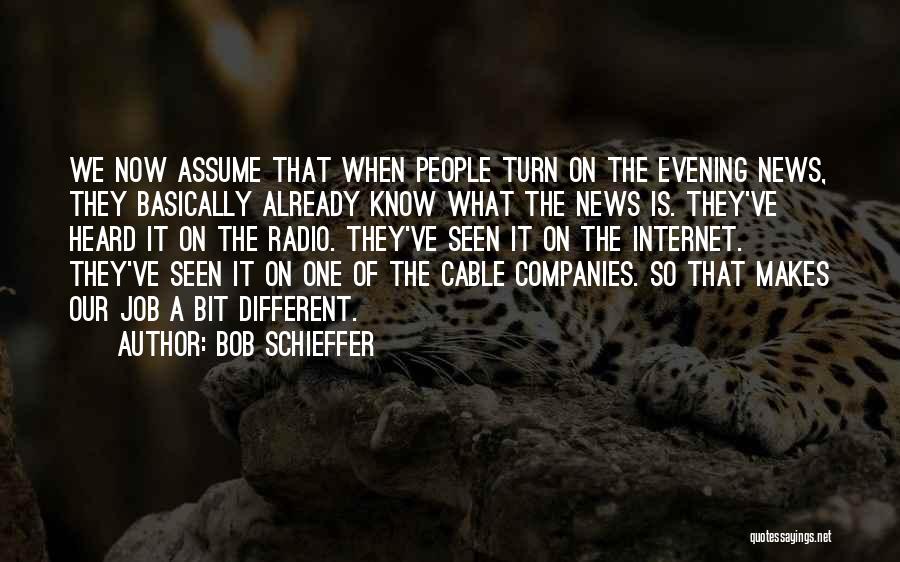 Bob Schieffer Quotes: We Now Assume That When People Turn On The Evening News, They Basically Already Know What The News Is. They've
