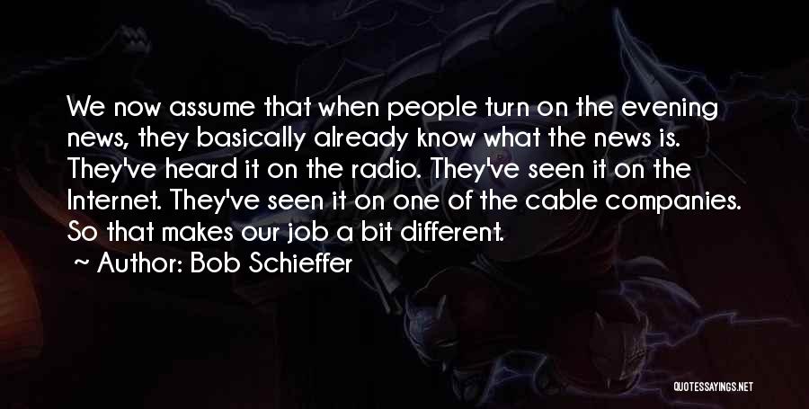 Bob Schieffer Quotes: We Now Assume That When People Turn On The Evening News, They Basically Already Know What The News Is. They've