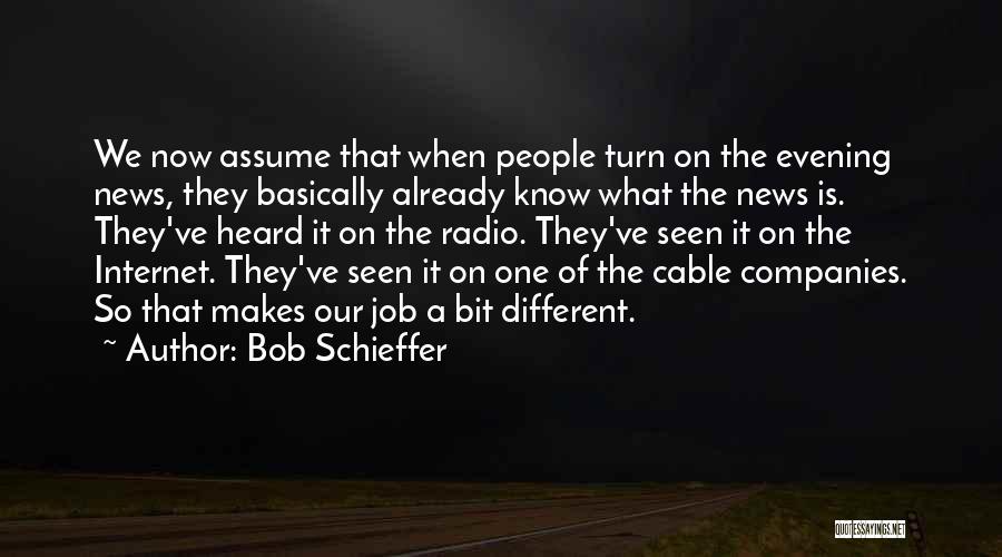 Bob Schieffer Quotes: We Now Assume That When People Turn On The Evening News, They Basically Already Know What The News Is. They've