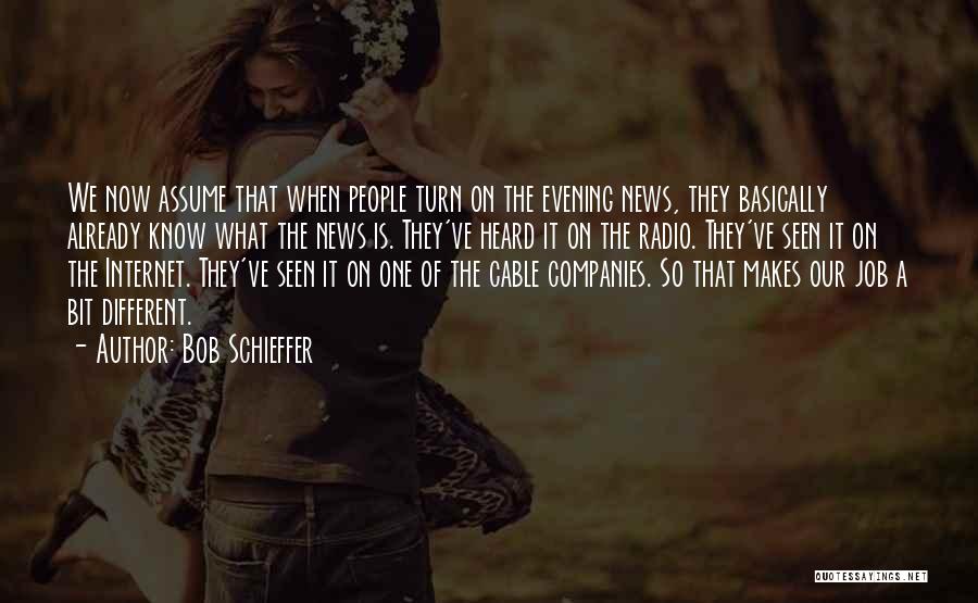 Bob Schieffer Quotes: We Now Assume That When People Turn On The Evening News, They Basically Already Know What The News Is. They've