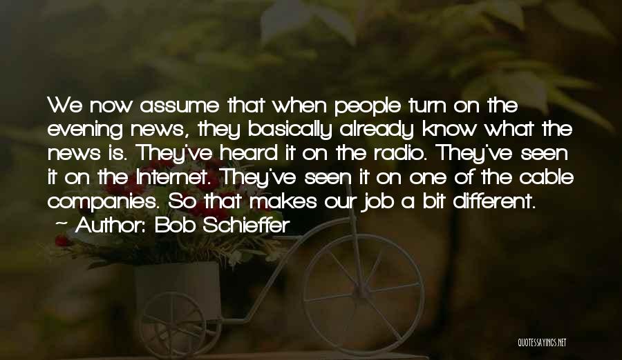 Bob Schieffer Quotes: We Now Assume That When People Turn On The Evening News, They Basically Already Know What The News Is. They've