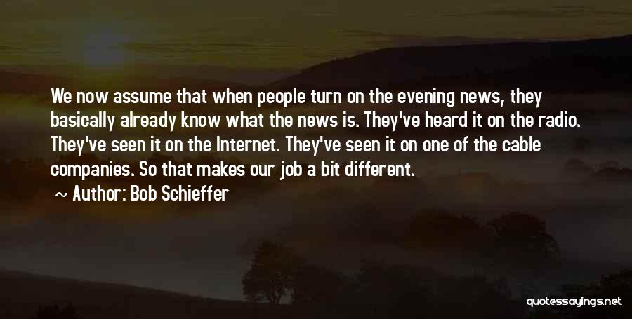 Bob Schieffer Quotes: We Now Assume That When People Turn On The Evening News, They Basically Already Know What The News Is. They've
